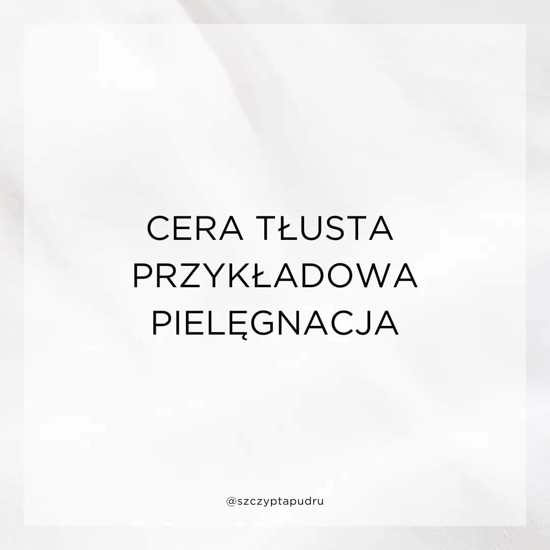 Cera tłusta, przetłuszczająca się - przykładowy plan pielęgnacji produktami z drogerii