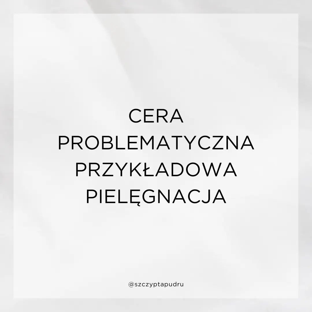 Cera problematyczna – przykładowa pielęgnacja produktami z drogerii 1