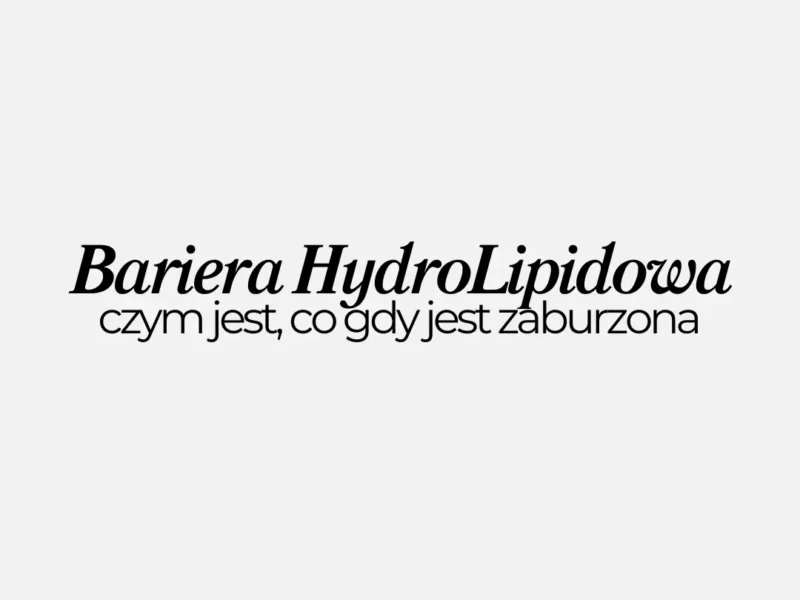 Bariera HydroLipidowa skóry - czym jest, co gdy jest zaburzona, polecenia produktów